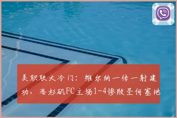 美职联大冷门：维尔纳一传一射建功，洛杉矶FC主场1-4惨败圣何塞地震，两队互送乌龙球集锦