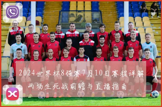 2024世界杯8强赛7月10日赛程详解：两场生死战前瞻与直播指南