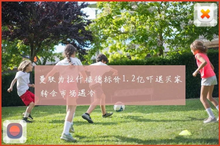 曼联为拉什福德标价1.2亿吓退买家 转会市场遇冷