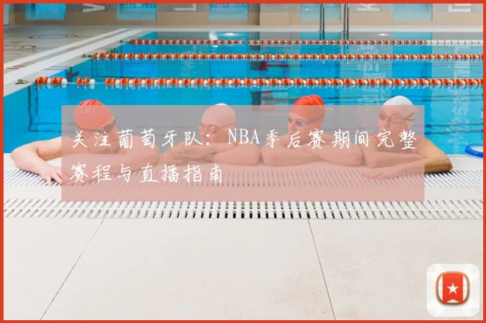 关注葡萄牙队：NBA季后赛期间完整赛程与直播指南