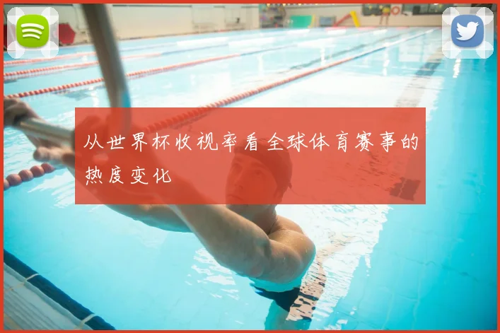 从世界杯收视率看全球体育赛事的热度变化