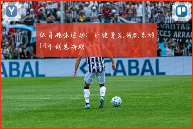 体育趣味运动：让健身充满欢乐的10个创意游戏