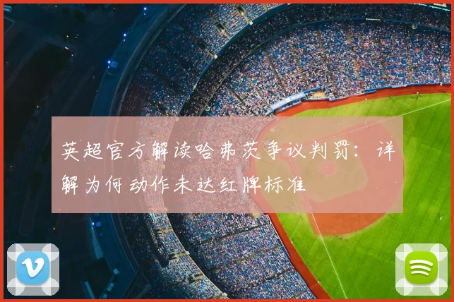 英超官方解读哈弗茨争议判罚：详解为何动作未达红牌标准