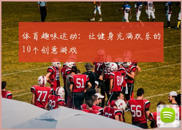 体育趣味运动：让健身充满欢乐的10个创意游戏