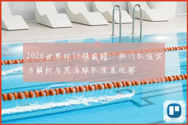 2026世界杯16强前瞻：热门队伍实力解析与黑马球队深度观察