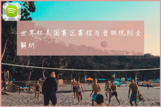世界杯美国赛区赛程与晋级规则全解析