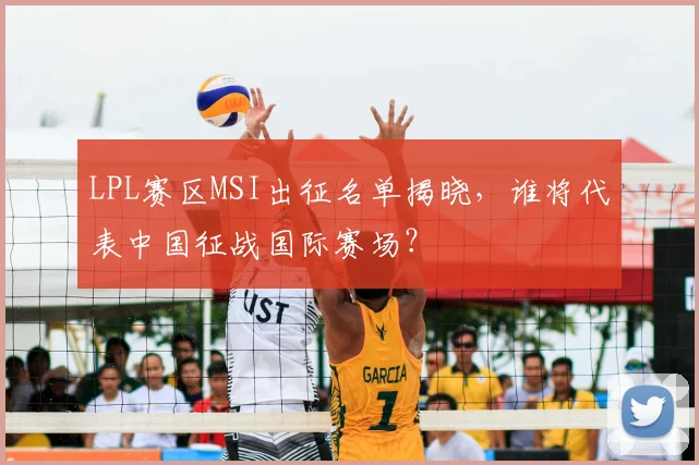 LPL赛区MSI出征名单揭晓,谁将代表中国征战国际赛场?