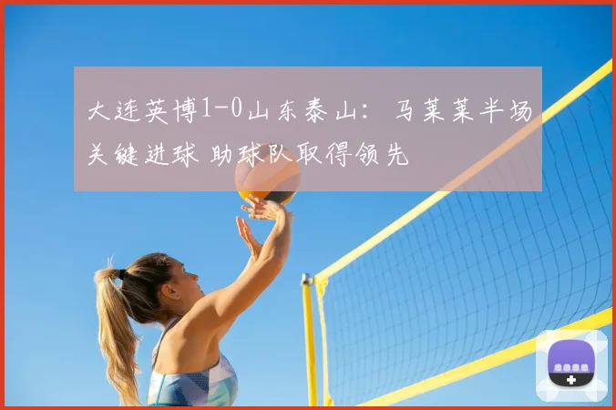 大连英博1-0山东泰山：马莱莱半场关键进球 助球队取得领先
