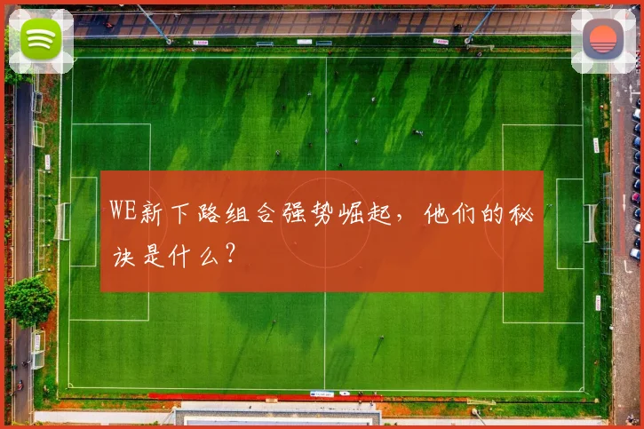 WE新下路组合强势崛起，他们的秘诀是什么？