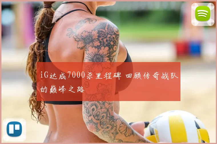 iG达成7000杀里程碑 回顾传奇战队的巅峰之路