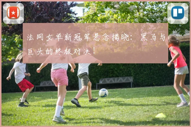 法网女单新冠军悬念揭晓：黑马与巨头的终极对决！