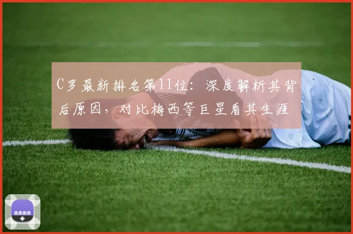 C罗最新排名第11位：深度解析其背后原因，对比梅西等巨星看其生涯数据与未来挑战