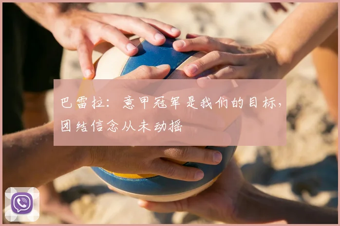 巴雷拉：意甲冠军是我们的目标，团结信念从未动摇