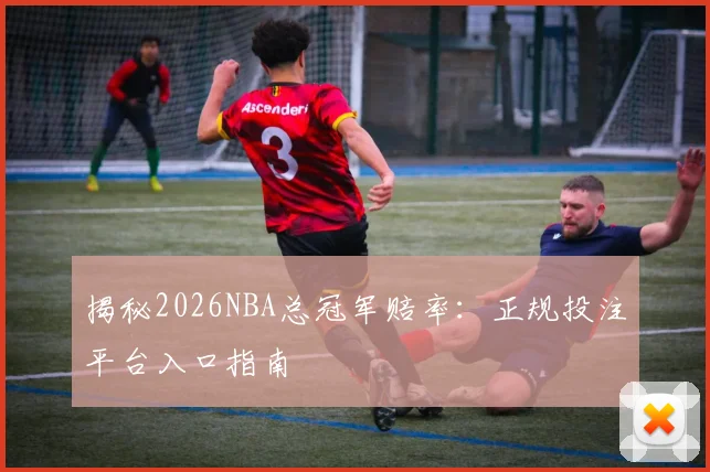 揭秘2026NBA总冠军赔率：正规投注平台入口指南